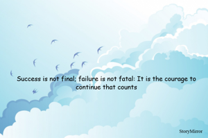 Success is not final; failure is not fatal: It is the courage to continue that counts