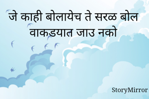जे काही बोलायेच ते सरळ बोल 
वाकडयात जाउ नको 