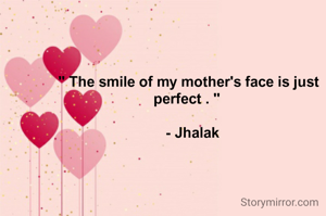 " The smile of my mother's face is just perfect . " 
     
   - Jhalak 