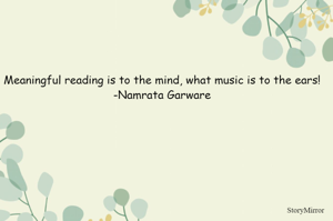 Meaningful reading is to the mind, what music is to the ears!