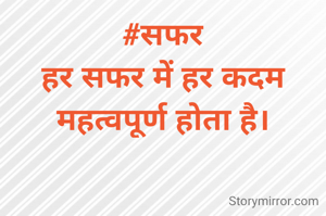 #सफर
हर सफर में हर कदम महत्वपूर्ण होता है।