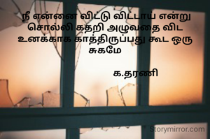  நீ என்னை விட்டு விட்டாய் என்று சொல்லி கதறி‌‌ அழுவதை விட உனக்காக காத்திருப்பது கூட ‌ஒரு சுகமே

                        ‌க.தரணி