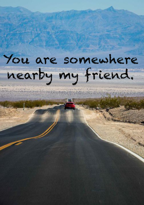You are somewhere nearby my friend.