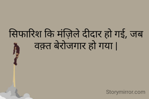 सिफारिश कि मंज़िले दीदार हो गई, जब वक़्त बेरोजगार हो गया |