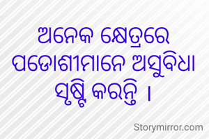ଅନେକ କ୍ଷେତ୍ରରେ ପଡୋଶୀମାନେ ଅସୁବିଧା ସୃଷ୍ଟି କରନ୍ତି ।