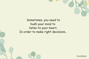 Sometimes, you need to
hush your mind to 
listen to your heart,
In order to make right decisions...