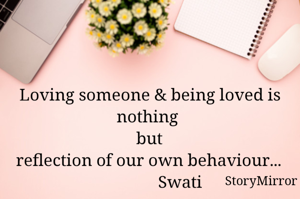 Loving someone & being loved is nothing 
but
reflection of our own behaviour...
               Swati
                                                        