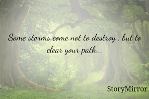 Some storms come not to destroy , but to clear your path...
