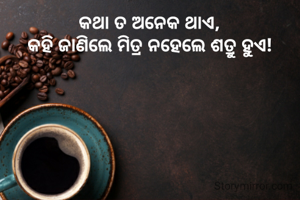 କଥା ତ ଅନେକ ଥାଏ,
କହି ଜାଣିଲେ ମିତ୍ର ନହେଲେ ଶତ୍ରୁ ହୁଏ!