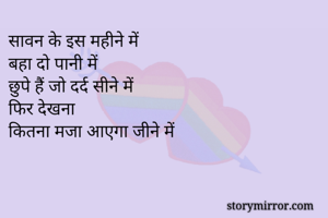 सावन के इस महीने में
बहा दो पानी में
छुपे हैं जो दर्द सीने में
फिर देखना
कितना मजा आएगा जीने में