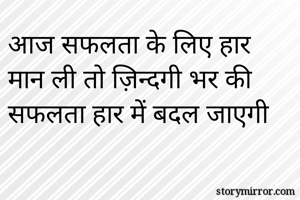 आज सफलता के लिए हार मान ली तो ज़िन्दगी भर की सफलता हार में बदल जाएगी