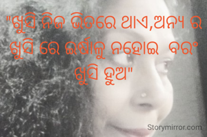 "ଖୁସି ନିଜ ଭିତରେ ଥାଏ,ଅନ୍ୟ ର ଖୁସି ରେ ଇର୍ଷାଳୁ ନହୋଇ  ବରଂ ଖୁସି ହୁଅ"