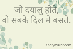 जो दयालु होते,
वो सबके दिल मे बसते.