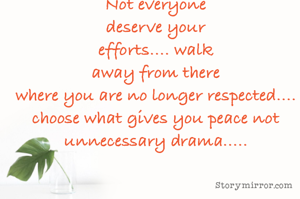 Not everyone
deserve your
efforts.... walk
away from there
where you are no longer respected....
choose what gives you peace not unnecessary drama.....

