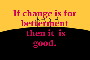 If change is for 
betterment 
then it  is
good. 