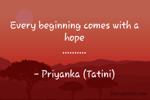 Every beginning comes with a hope
..........

- Priyanka (Tatini)