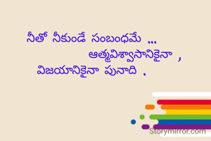 నీతో నీకుండే సంబంధమే ...
               ఆత్మవిశ్వాసానికైనా , విజయానికైనా పునాది .