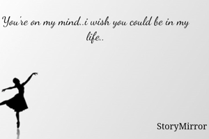 You're on my mind..i wish you could be in my life..