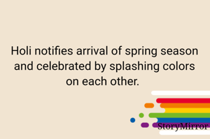 Holi notifies arrival of spring season and celebrated by splashing colors on each other. 