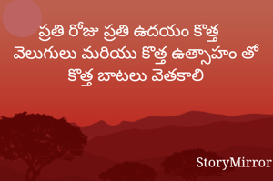 ప్రతి రోజు ప్రతి ఉదయం కొత్త వెలుగులు మరియు కొత్త ఉత్సాహం తో కొత్త బాటలు వెతకాలి