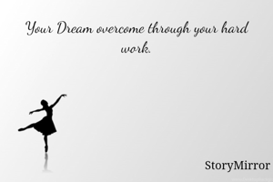 Your Dream overcome through your hard work.