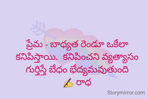 ప్రేమ - బాధ్యత రెండూ ఒకేలా కనిపిస్తాయి.  కనిపించని వ్యత్యాసం గుర్తిస్తే బేధం భేద్యమవుతుంది
✍️ రాధ