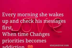 Every morning she wakes up and check his messages first,
When time Changes priorities becomes addiction. ♥️