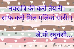 नवरात्रि की करो तैयारी।
साफ करो मिल गलियां सारी।।

                    जे.पी.रघुवंशी...