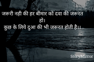 जरूरी नही की हर बीमार को दवा की जरूरत हो।
कुछ के लिये दुआ की भी जरूरत होती है।।