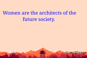 Women are the architects of the future society. 