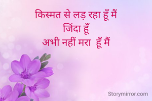 किस्मत से लड़ रहा हूँ मैं
जिंदा हूँ
अभी नहीं मरा  हूँ मैं