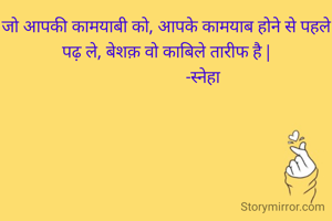जो आपकी कामयाबी को, आपके कामयाब होने से पहले पढ़ ले, बेशक़ वो काबिले तारीफ है |
                  -स्नेहा 