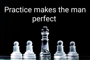 Practice makes the man perfect 
