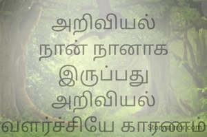 அறிவியல்
நான் நானாக இருப்பது
அறிவியல் வளர்ச்சியே காரணம்