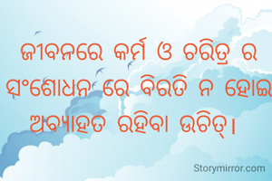 ଜୀବନରେ କର୍ମ ଓ ଚରିତ୍ର ର ସଂଶୋଧନ ରେ ବିରତି ନ ହୋଇ ଅବ୍ଯାହତ ରହିବା ଉଚିତ୍। 