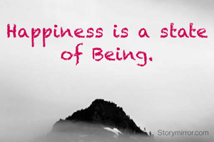 Happiness is a state of Being.