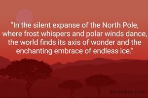 "In the silent expanse of the North Pole, where frost whispers and polar winds dance, the world finds its axis of wonder and the enchanting embrace of endless ice."