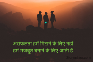 असफलता हमें मिटाने के लिए नहीं
हमें मजबूत बनाने के लिए आती हैं