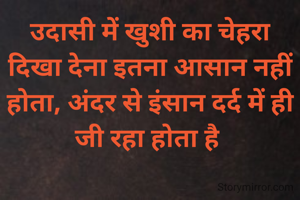 उदासी में खुशी का चेहरा दिखा देना इतना आसान नहीं होता, अंदर से इंसान दर्द में ही जी रहा होता है 