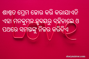 ଶାଶ୍ଵତ ପ୍ରେମ ଜୋର କରି କରାଯାଏନି ଏହା ମନକୁମନ ହୃଦୟରୁ ବହିଚାଲେ ଓ ପଥରେ ସମସ୍ତଙ୍କୁ ନିଜର କରିଦିଏ 