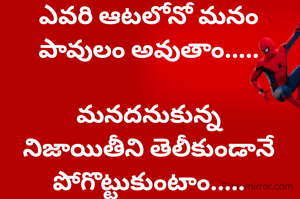 ఎవరి ఆటలోనో మనం పావులం అవుతాం.....

మనదనుకున్న నిజాయితీని తెలీకుండానే పోగొట్టుకుంటాం.....