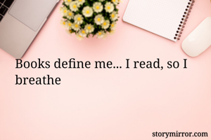 Books define me... I read, so I breathe 