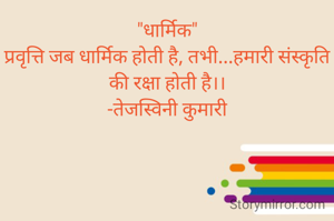 "धार्मिक"
प्रवृत्ति जब धार्मिक होती है, तभी...हमारी संस्कृति की रक्षा होती है।।
-तेजस्विनी कुमारी