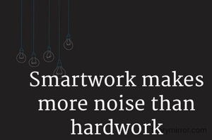 Smartwork makes more noise than hardwork