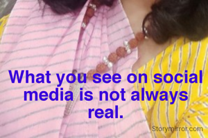 What you see on social media is not always real.