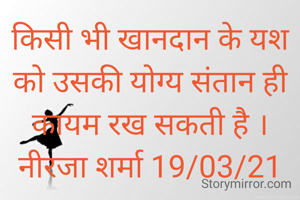 किसी भी खानदान के यश को उसकी योग्य संतान ही कायम रख सकती है ।
नीरजा शर्मा 19/03/21