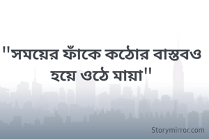 "সময়ের ফাঁকে কঠোর বাস্তবও হয়ে ওঠে মায়া"