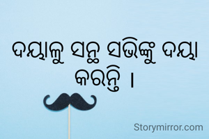 ଦୟାଳୁ ସନ୍ଥ ସଭିଙ୍କୁ ଦୟା କରନ୍ତି ।