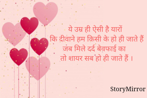 ये उम्र ही ऐसी है यारों
कि दीवाने हम किसी के हो ही जाते हैं
जब मिले दर्द बेवफाई का 
तो शायर सब हो ही जाते हैं ।