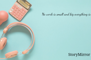 No work is small and big everything is equal. 
